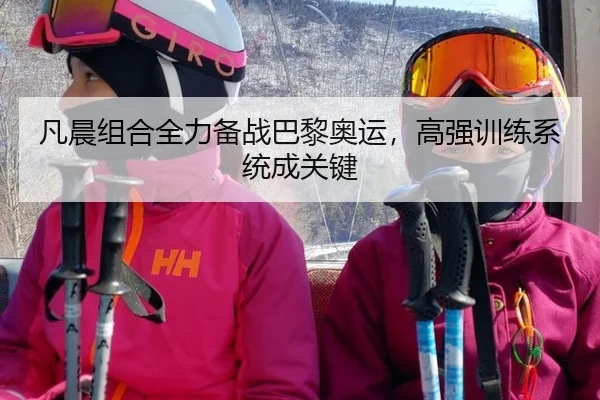 凡晨组合全力备战巴黎奥运，高强训练系统成关键
